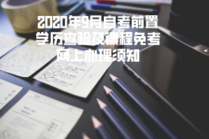 2020年9月湖北理工學院自考前置學歷查驗及課程免考網上辦理須知