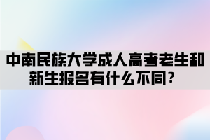 中南民族大學(xué)成人高考老生和新生報名有什么不同？