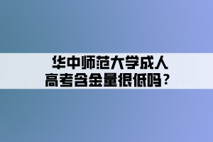 華中師范大學(xué)成人高考含金量很低嗎？