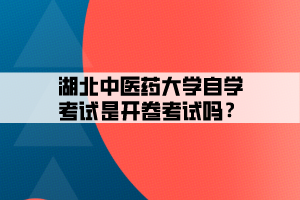 湖北中醫(yī)藥大學自學考試是開卷考試嗎？