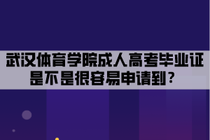 武漢體育學(xué)院成人高考畢業(yè)證是不是很容易申請(qǐng)到？