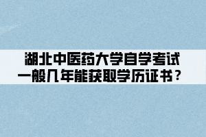 湖北中醫(yī)藥大學(xué)自學(xué)考試一般幾年能獲取學(xué)歷證書？