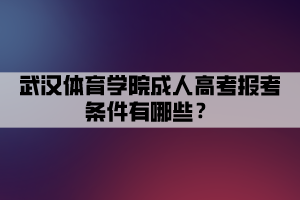 武漢體育學(xué)院成人高考報(bào)考條件有哪些？