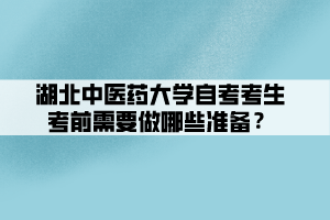 湖北中醫(yī)藥大學(xué)自考考生考前需要做哪些準(zhǔn)備？