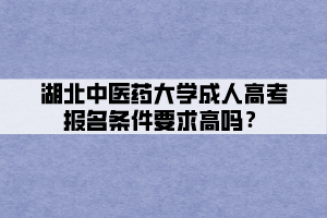 湖北中醫(yī)藥大學(xué)成人高考報(bào)名條件要求高嗎？