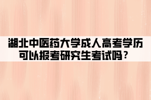 湖北中醫(yī)藥大學(xué)成人高考學(xué)歷可以報(bào)考研究生考試嗎？