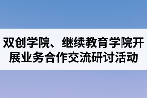 湖北汽車工業(yè)學(xué)院成考資訊：雙創(chuàng)學(xué)院、繼續(xù)教育學(xué)院開展業(yè)務(wù)合作交流研討活動