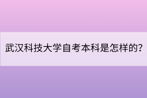 武漢科技大學(xué)自考本科是怎樣的？