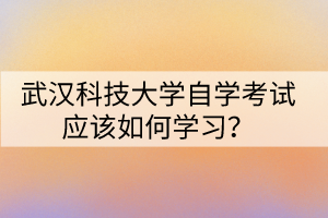 武漢科技大學自學考試應該如何學習？