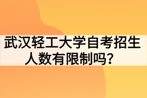 武漢輕工大學(xué)自考招生人數(shù)有限制嗎？