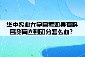 華中農(nóng)業(yè)大學(xué)自考如果有科目沒有達(dá)到60分怎么辦？