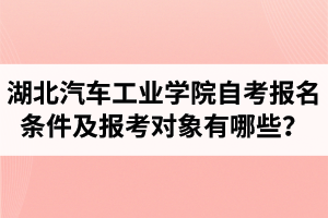 湖北汽車工業(yè)學院自考報名條件及報考對象有哪些？