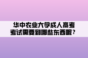 華中農(nóng)業(yè)大學成人高考考試需要到哪些東西呢？