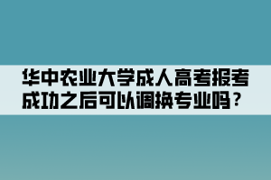 華中農(nóng)業(yè)大學(xué)成人高考報(bào)考成功之后可以調(diào)換專業(yè)嗎？