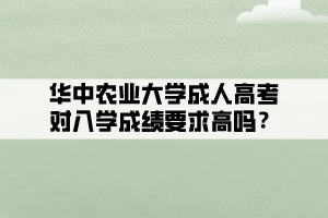 華中農(nóng)業(yè)大學(xué)成人高考對入學(xué)成績要求高嗎？