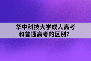 華中科技大學(xué)成人高考和普通高考的區(qū)別？