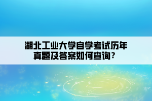 湖北工業(yè)大學自學考試歷年真題及答案如何查詢？