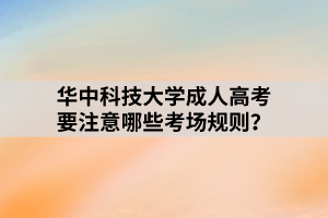 華中科技大學(xué)成人高考要注意哪些考場規(guī)則？