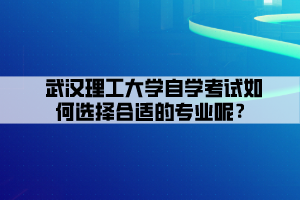 武漢理工大學(xué)自學(xué)考試如何選擇合適的專業(yè)呢？