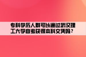 專科學歷人群可以通過武漢理工大學自考獲得本科文憑嗎？