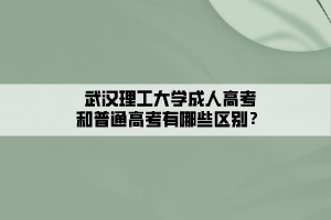 武漢理工大學(xué)成人高考和普通高考有哪些區(qū)別？