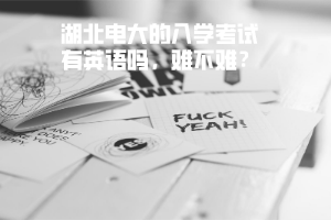 湖北電大的入學考試有英語嗎，難不難？