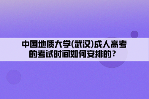 中國(guó)地質(zhì)大學(xué)(武漢)成人高考的考試時(shí)間如何安排的？