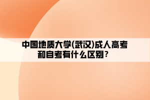 中國地質(zhì)大學(xué)(武漢)成人高考和自考有什么區(qū)別？