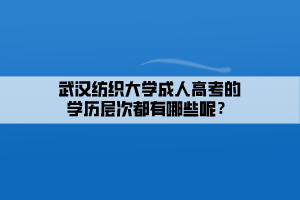 武漢紡織大學(xué)成人高考的學(xué)歷層次都有哪些呢？