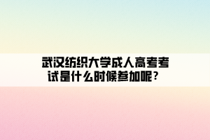 武漢紡織大學成人高考考試是什么時候參加呢？