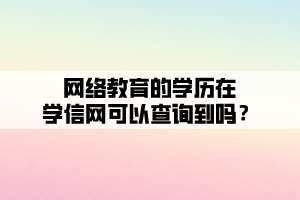 網(wǎng)絡(luò)教育的學(xué)歷在學(xué)信網(wǎng)可以查詢到嗎？