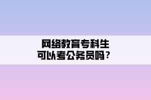 網(wǎng)絡(luò)教育?？粕梢钥脊珓?wù)員嗎？