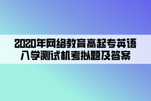 2020年網(wǎng)絡(luò)教育高起專英語入學(xué)測試機考模擬題及答案 (3)