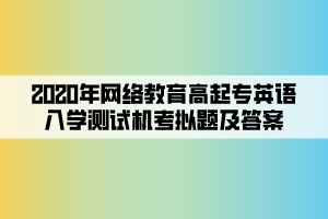 2020年網(wǎng)絡(luò)教育高起專英語(yǔ)入學(xué)測(cè)試機(jī)考模擬題及答案 (4)