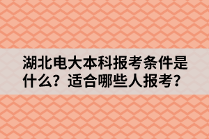 湖北電大本科報考條件是什么？適合哪些人報考？