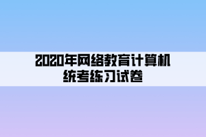 2020年網(wǎng)絡(luò)教育計算機統(tǒng)考練習(xí)試卷 (5)