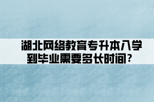 湖北網(wǎng)絡教育專升本入學到畢業(yè)需要多長時間？