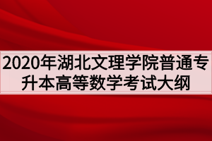 2020年湖北文理學院普通專升本高等數(shù)學考試大綱