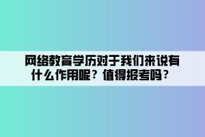 網(wǎng)絡(luò)教育學(xué)歷對于我們來說有什么作用呢？值得報(bào)考嗎？