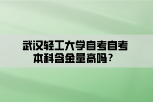 武漢輕工大學(xué)自考自考本科含金量高嗎？