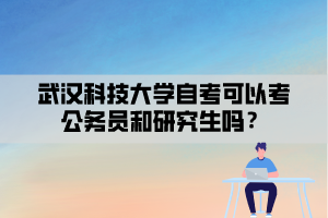 武漢科技大學(xué)自考可以考公務(wù)員和研究生嗎？