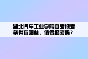 湖北汽車工業(yè)學(xué)院自考報(bào)考條件有哪些，值得報(bào)考嗎？