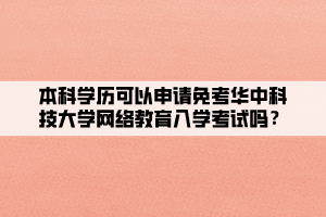 本科學歷可以申請免考華中科技大學網(wǎng)絡教育入學考試嗎？