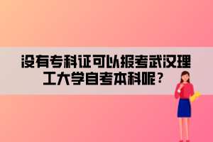 沒有專科證可以報考武漢理工大學自考本科呢？