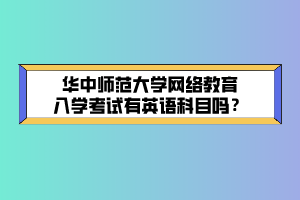 華中師范大學(xué)網(wǎng)絡(luò)教育入學(xué)考試有英語科目嗎？ (1)