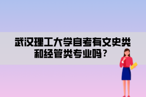 武漢理工大學(xué)自考有文史類(lèi)和經(jīng)管類(lèi)專(zhuān)業(yè)嗎？