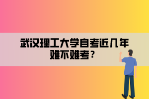 武漢理工大學(xué)自考近幾年難不難考？