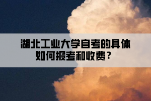 湖北工業(yè)大學自考的具體如何報考和收費？