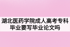 湖北醫(yī)藥學院成人高考?？飘厴I(yè)要寫畢業(yè)論文嗎？