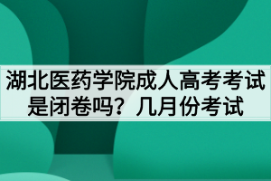 湖北醫(yī)藥學(xué)院成人高考考試是閉卷嗎？幾月份考試